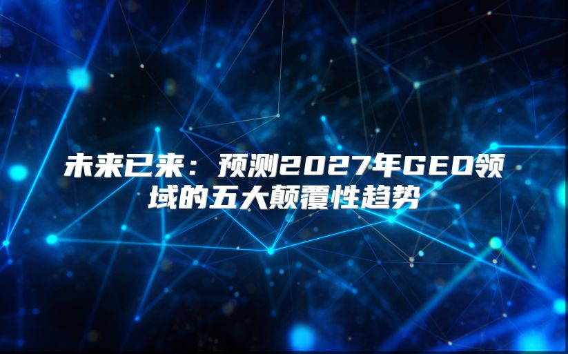 未来已来：预测2027年GEO领域的五大颠覆性趋势