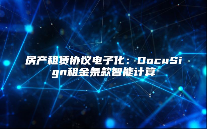 房产租赁协议电子化：DocuSign租金条款智能计算
