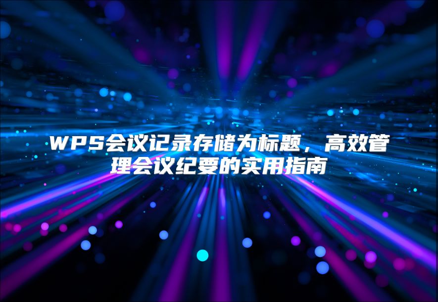 WPS会议记录存储为标题，高效管理会议纪要的实用指南