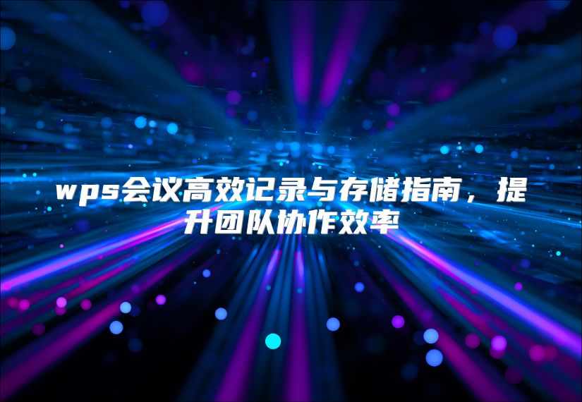 wps会议高效记录与存储指南，提升团队协作效率
