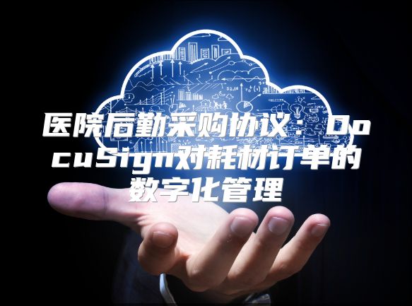 医院后勤采购协议：DocuSign对耗材订单的数字化管理