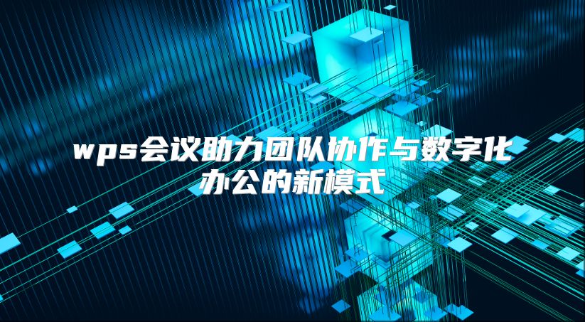 wps会议助力团队协作与数字化办公的新模式